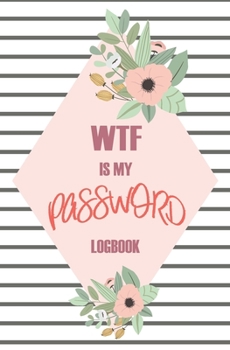 Paperback WTF Is My Password: Passwords Alphabetical Organizer Log Book, Notebook To Protect Usernames and Passwords, Address Website, Username, Pas Book