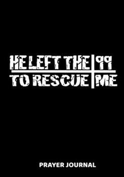 He Left The 99 To Rescue Me Prayer Journal: A Christian Daily Prayer and Gratitude Scripture Journal Black with White Distressed Writing