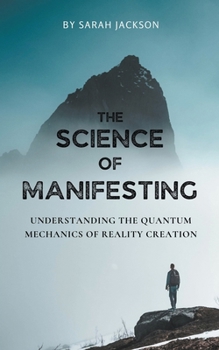 The Science of Manifesting: Understanding the Quantum Mechanics of Reality Creation B0CP2N45BP Book Cover