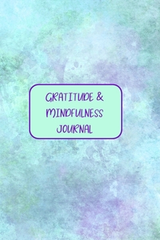 Gratitude & Mindfulness Journal: Change your life by practicing mindfulness and gratitude in just a few minutes every day.