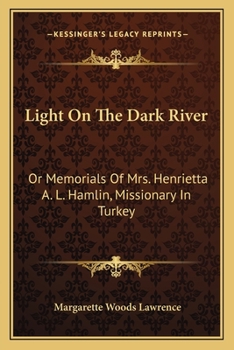 Light on the Dark River; or, Memorials of Mrs. Henrietta A. L. Hamlin, Missionary in Turkey
