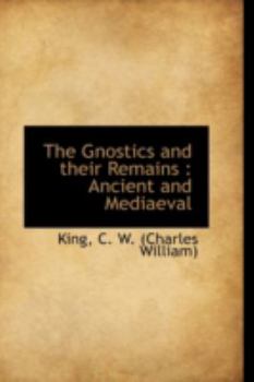 The Gnostics and Their Remains : Ancient and Mediaeval