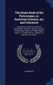The home book of the picturesque, or, American scenery, art, and literature: comprising a series of essays by Washington Irving, W.C. Bryant, Fenimore ... E.L. Magoon, Dr. Bethune, A.B. Street,