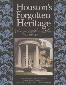 Houston's Forgotten Heritage: Landscape, Houses, Interiors, 1824-1914 - Book  of the Sara and John Lindsey Series in the Arts and Humanities