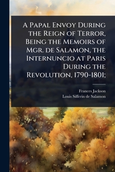 Paperback A Papal Envoy During the Reign of Terror, Being the Memoirs of Mgr. de Salamon, the Internuncio at Paris During the Revolution, 1790-1801; Book