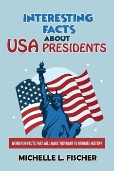 Paperback Interesting Facts About USA Presidents: Weird Fun Facts That Will Make You Want To Rewrite History Book