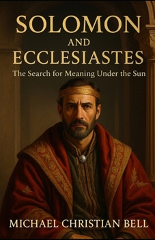 Solomon and Ecclesiastes: The Search for Meaning under the sun