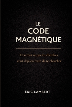Paperback Le Code Magnétique: Et si tout ce que tu cherches était déjà en train de te chercher ? [French] Book