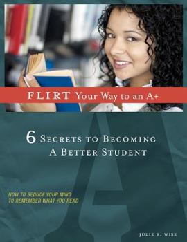 Paperback FLIRT Your Way to an A+: 6 Secrets to Becoming a Better Student Book