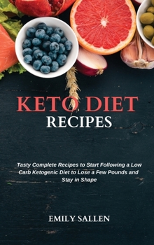 Keto Diet Recipes: Tasty Complete Recipes to Start Following a Low Carb Ketogenic Diet to Lose a Few Pounds and Stay in Shape