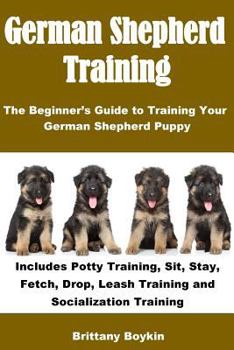Paperback German Shepherd Training: The Beginner’s Guide to Training Your German Shepherd Puppy: Includes Potty Training, Sit, Stay, Fetch, Drop, Leash Training and Socialization Training Book