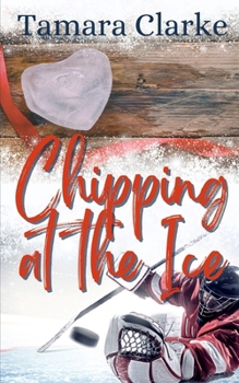 Chipping at the Ice (Love, Hockey, and Other Games) - Book #4 of the Love, Ice Hockey, and Other Games