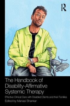 The Handbook of Disability-Affirmative Systemic Therapy: Effective Clinical Care with Disabled Clients and their Families