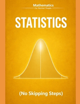Statistics and Probability for Normal People: A Step-by-Step Guide (No Skipped Steps) (Mathematics for normal people)