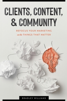 Paperback Clients, Content, & Community: Refocus Your Marketing on the Things That Matter Book