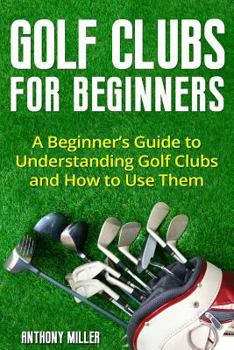 Paperback Golf Clubs for Beginners: A Beginner's Guide to Understanding Golf Clubs and How to Use Them Book