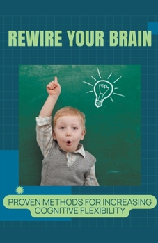 Paperback Rewire Your Brain: Proven Methods for Increasing Cognitive Flexibility Book