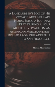 A Landlubber's log of his Voyage Around Cape Horn. Being a Journal Kept During a Four Months' Voyage on an American Merchantman Bound From Philadelphia to San Francisco