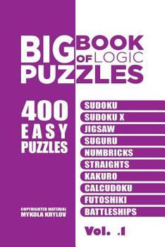 Paperback Big Book Of Logic Puzzles - 400 Easy Puzzles: Sudoku, Sudoku X, Jigsaw, Suguru, Numbricks, Straights, Kakuro, Calcudoku, Futoshiki, Battleships (Volum Book