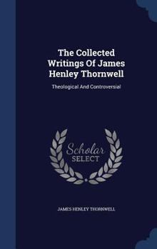 Hardcover The Collected Writings Of James Henley Thornwell: Theological And Controversial Book