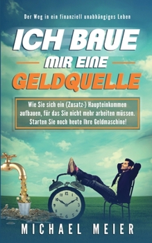 Paperback Ich baue mir eine Geldquelle: Wie Sie sich ein (Zusatz-)Einkommen aufbauen, für das Sie nicht mehr arbeiten müssen. Starten Sie noch heute Ihre Geld [German] Book