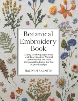 Paperback Botanical Embroidery Book: Eighty Stitching Approaches with Four Hundred Natural Combinations to Create Gorgeous Handmade Garden Inspired Designs Book