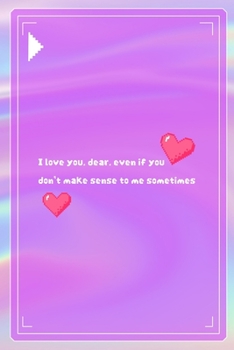 I Love You, dear, Even If You Don't Make Sense To Me Sometimes: All Purpose 6x9 Blank Lined Notebook Journal Way Better Than A Card Trendy Unique Gift Pink Texture 8bit