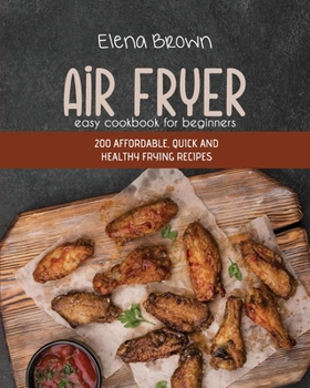 Paperback Air Fryer Easy Cookbook For Beginners: 200 Affordable, Quick And Healthy Frying Recipes Book