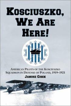 Paperback Kosciuszko, We Are Here!: American Pilots of the Kosciuszko Squadron in Defense of Poland, 1919-1921 Book