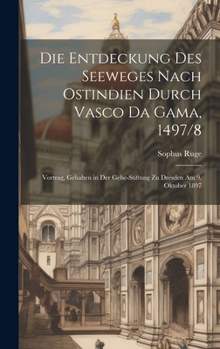 Hardcover Die Entdeckung Des Seeweges Nach Ostindien Durch Vasco Da Gama, 1497/8: Vortrag, Gehalten in Der Gehe-Stiftung Zu Dresden Am 9. Oktober 1897 [German] Book