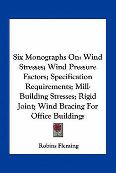 Paperback Six Monographs On: Wind Stresses; Wind Pressure Factors; Specification Requirements; Mill-Building Stresses; Rigid Joint; Wind Bracing Fo Book