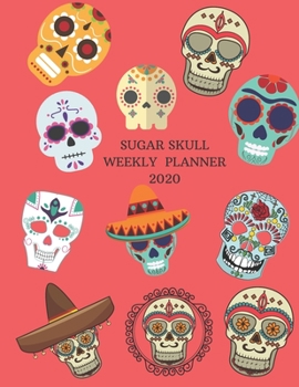 Sugar Skull Weekly Planner 2020: Colorful Calavera Gifts For Men & Women | Sugar Skull Weekly Planner Appointment Book | Day Of The Dead To Do List & Notes Sections | Calendar Views