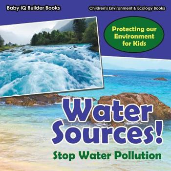 Paperback Water Sources! Stop Water Pollution - Protecting Our Environment for Kids - Children's Environment & Ecology Books Book