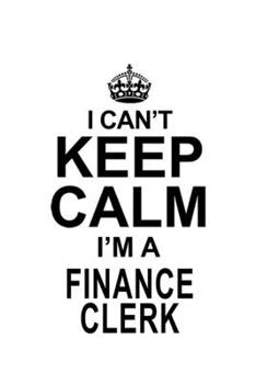 I Can't Keep Calm I'm A Finance Clerk: Funny Finance Clerk Notebook, Finance Assistant Journal Gift, Diary, Doodle Gift or Notebook | 6 x 9 Compact Size, 109 Blank Lined Pages