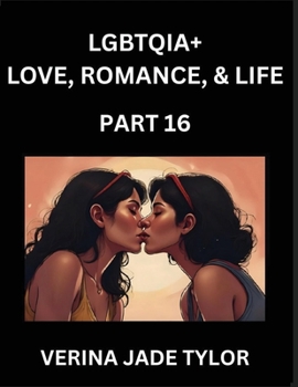 LGBTQIA+ Love, Romance, Sex, and Life (Part 16)- Queer Voices, Resilient Lives, Short Essays on Rights, Social Life, Experiences and Challenges of Bei