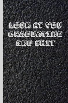 Look at You Graduating and Shit: 6x9 Notebook, 100 Pages Ruled, funny gag gift appreciation joke for graduation, college, high school, Funny congratulatory diary for graduating students