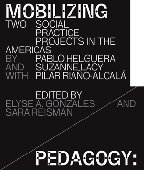 Mobilizing Pedagogy: Two Social Practice Projects in the Americas by Pablo Helguera with Suzanne Lacy and Pilar Riaño-Alcalá