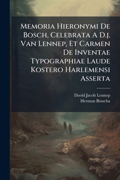 Memoria Hieronymi de Bosch, Celebrata A D.J. Van Lennep, Et Carmen de Inventae Typographiae Laude Kostero Harlemensi Asserta: Auctore H. Bosscha