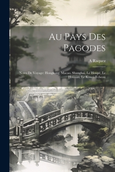 Paperback Au Pays Des Pagodes: Notes De Voyage: Hongkong, Macao, Shanghai, Le Houpé, Le Hounan, Le Kouei-Tcheou [French] Book