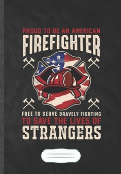 Proud to Be an American Firefighter Free to Serve Bravely Fighting to Save the Lives of Strangers: Firefighter Support Funny Lined Notebook Journal ... Gift Idea Popular B5 7x10 110 Pages