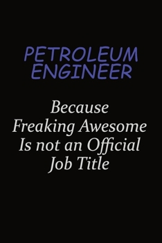 Paperback Petroleum Engineer Because Freaking Awesome Is Not An Official Job Title: Career journal, notebook and writing journal for encouraging men, women and Book