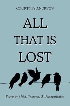 Paperback All That Is Lost: Poems on Grief, Trauma, & Deconstruction Book
