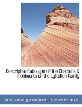 Descriptive Catalogue of the Charters a Muniments of the Lyttelton Family