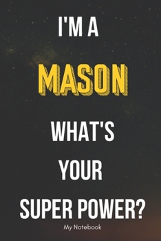 I AM A Mason WHAT IS YOUR SUPER POWER? Notebook  Gift: Lined Notebook  / Journal Gift, 120 Pages, 6x9, Soft Cover, Matte Finish