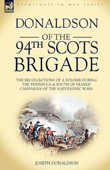 Donaldson of the 94th-Scots Brigade: the Recollections of a Soldier During the Peninsula & South of France Campaigns of the Napoleonic Wars