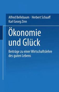 Okonomie Und Gluck: Beitrage Zu Einer Wirtschaftslehre Des Guten Lebens