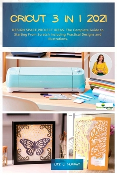 Paperback Cricut 3 in 1 2021: DESIGN SPACE, PROJECT IDEAS. The Complete Guide to Starting From Scratch Including Practical Designs and Illustrations Book