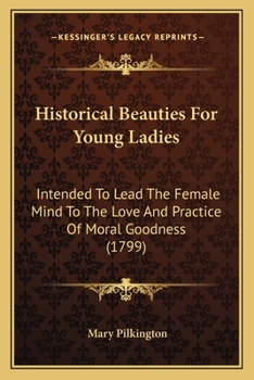 Paperback Historical Beauties For Young Ladies: Intended To Lead The Female Mind To The Love And Practice Of Moral Goodness (1799) Book