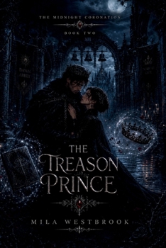 The Treason Prince: A High Heat Dark Romantasy with a Hidden Queen, Dethroned King, Continuing Couple, Political Marriage, Forbidden Magic, Deadly ... Two Cursed Crowns (The Midnight Coronation)