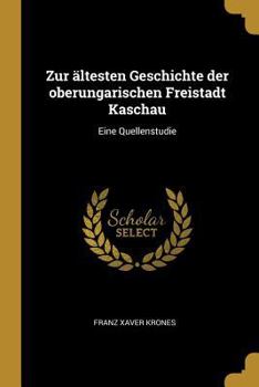 Paperback Zur ältesten Geschichte der oberungarischen Freistadt Kaschau: Eine Quellenstudie [German] Book